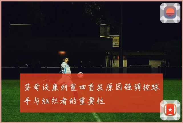 芬奇谈康利重回首发原因强调控球手与组织者的重要性