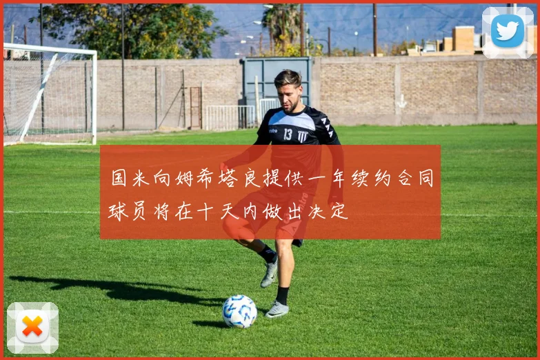 国米向姆希塔良提供一年续约合同球员将在十天内做出决定