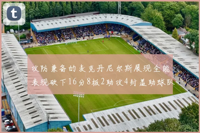 攻防兼备的麦克丹尼尔斯展现全能表现砍下16分8板2助攻4封盖助球队获胜