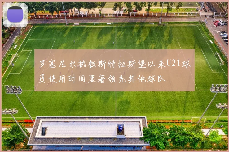 罗塞尼尔执教斯特拉斯堡以来U21球员使用时间显著领先其他球队