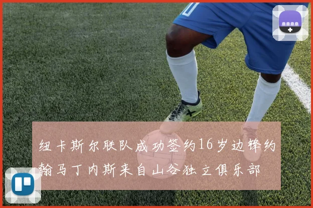 纽卡斯尔联队成功签约16岁边锋约翰马丁内斯来自山谷独立俱乐部
