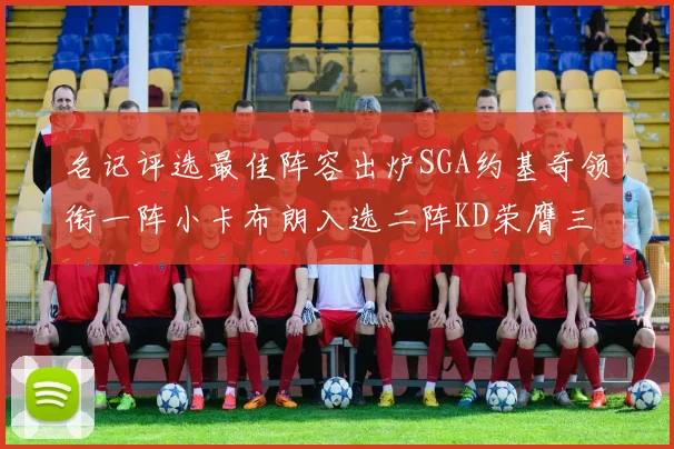 名记评选最佳阵容出炉SGA约基奇领衔一阵小卡布朗入选二阵KD荣膺三阵