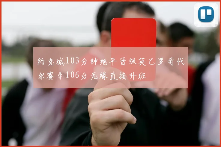 约克城103分钟绝平晋级英乙罗奇代尔赛季106分无缘直接升班