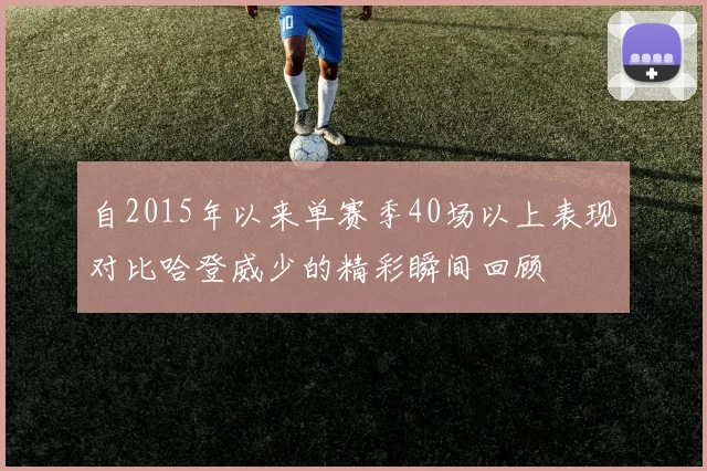 自2015年以来单赛季40场以上表现对比哈登威少的精彩瞬间回顾