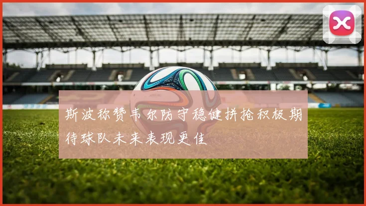斯波称赞韦尔防守稳健拼抢积极期待球队未来表现更佳