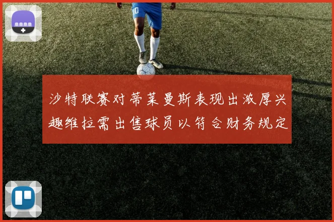 沙特联赛对蒂莱曼斯表现出浓厚兴趣维拉需出售球员以符合财务规定
