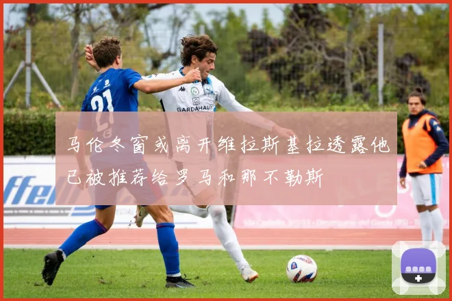 马伦冬窗或离开维拉斯基拉透露他已被推荐给罗马和那不勒斯