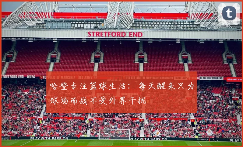 哈登专注篮球生活：每天醒来只为球场而战不受外界干扰