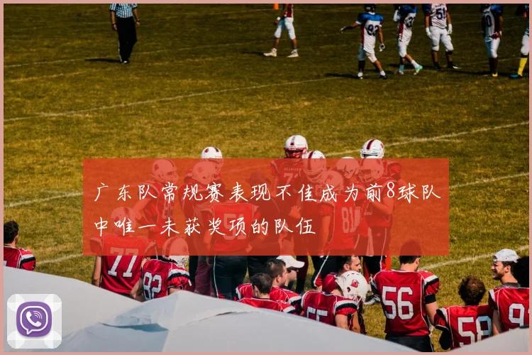 广东队常规赛表现不佳成为前8球队中唯一未获奖项的队伍