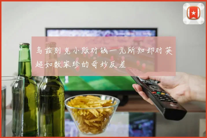 乌兹别克小贩对钱一无所知却对英超如数家珍的奇妙反差