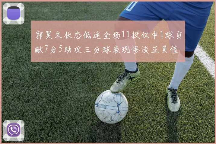 郭昊文状态低迷全场11投仅中1球贡献7分5助攻三分球表现惨淡正负值为19