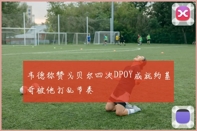 韦德称赞戈贝尔四次DPOY成就约基奇被他打乱节奏